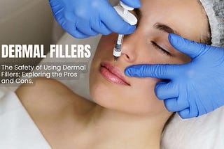The Safety of Using Dermal Fillers; Exploring the Pros and Cons
