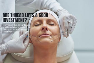 Is a Thread Lift Right for You? Weighing the Advantages and Disadvantages.