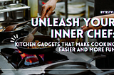 Unleash Your Inner Chef: Kitchen Gadgets That Make Cooking Easier and More Fun