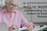 WILLS VS. TRUSTS: UNDERSTANDING YOUR OPTIONS FOR ESTATE PLANNING