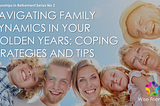 NAVIGATING FAMILY DYNAMICS IN YOUR GOLDEN YEARS: COPING STRATEGIES AND TIPS