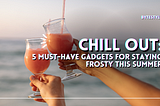 Chill Out: 5 Must-Have Gadgets for Staying Frosty This Summer