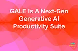 GALE Is A Next-Gen Generative AI Productivity Suite