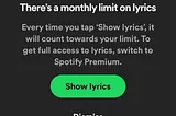 Screenshot from Spotify.”There’s a monthly limit on lyrics. Every time you tap ‘Show lyrics’, it will count towards your limit. To get full access to lyrics, switch to Spotify Premium.
