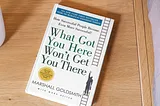 Timeless Wisdom: Review of ‘What Got You Here Won’t Get You There