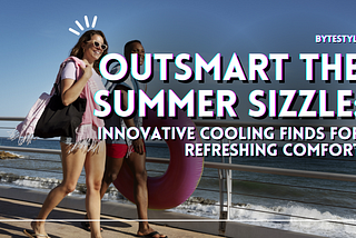 Outsmart the Summer Sizzle: Innovative Cooling Finds for Refreshing Comfort