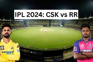 IPL Today Match 2024: CSK vs RR — Who’ll Win the Clash of Titans?