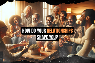 How Do Your Relationships Shape You?