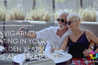 NAVIGATING DATING IN YOUR GOLDEN YEARS: TIPS AND STRATEGIES