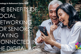 THE BENEFITS OF SOCIAL NETWORKING FOR SENIORS: STAYING CONNECTED IN THE DIGITAL AGE