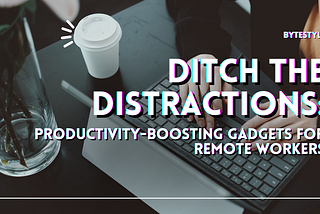 Ditch the Distractions: Productivity-Boosting Gadgets for Remote Workers