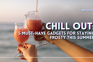 Chill Out: 5 Must-Have Gadgets for Staying Frosty This Summer