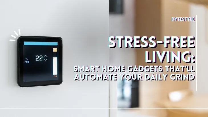 Stress-Free Living: Smart Home Gadgets That’ll Automate Your Daily Grind