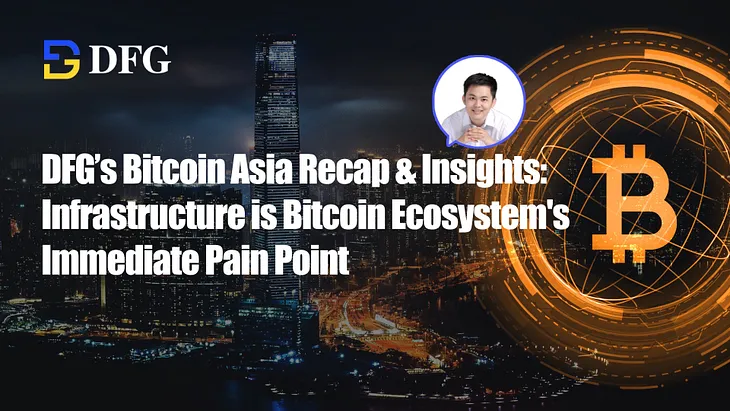 DFG’s Bitcoin Asia Recap & Insights: Infrastructure is Bitcoin Ecosystem’s Immediate Pain Point