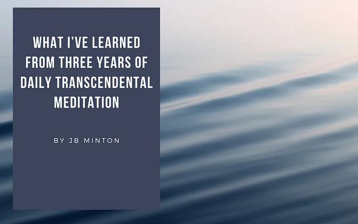 What I’ve Learned From Three Years Of Daily Transcendental Meditation